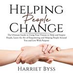 Helping People Change: The Ultimate Guide to Using Your Visions to Help and Inspire People, Learn the Art of Empowering and Helping People Around You and Live With Purpose