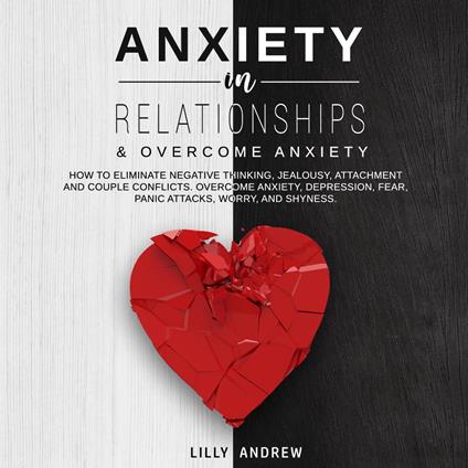 Anxiety in Relationships & Overcome Anxiety: How to Eliminate Negative Thinking, Jealousy, Attachment and Couple Conflicts. Overcome Anxiety, Depression, Fear, Panic attacks, Worry, and Shyness.