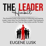 The Leader Habit: The Essential Guide to Becoming an Influential and Inspiring Leader, Learn How You Can Become a Leader That Empowers Your People and Your Team to Take Action and Be The Best