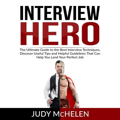 Interview Hero: The Ultimate Guide to the Best Interview Techniques, Discover Useful Tips and Helpful Guidelines That Can Help You Land Your Perfect Job