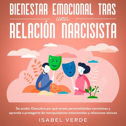 Bienestar emocional tras una relación narcisista Se acabó. Descubre por qué atraes personalidades narcisistas y aprende a protegerte de manipuladores emocionales y relaciones tóxicas