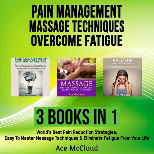 Pain Management: Massage Techniques: Overcome Fatigue: 3 Books in 1: World's Best Pain Reduction Strategies, Easy To Master Massage Techniques & Eliminate Fatigue From Your Life