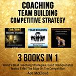 Coaching: Team Building: Competitive Strategy: 3 Books in 1: World's Best Coaching Strategies, Build Championship Teams & Get The Edge On The Competition