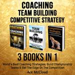 Coaching: Team Building: Competitive Strategy: 3 Books in 1: World's Best Coaching Strategies, Build Championship Teams & Get The Edge On The Competition