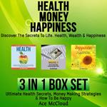 Health: Money: Happiness: Discover The Secrets To Life: Health, Wealth & Happiness: 3 Books in 1: Ultimate Health Secrets, Money Making Strategies & How To Be Happy