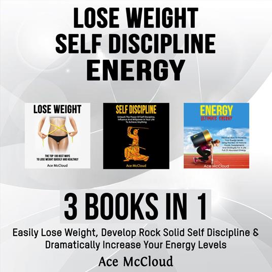 Lose Weight: Self Discipline: Energy: 3 Books in 1: Easily Lose Weight, Develop Rock Solid Self Discipline & Dramatically Increase Your Energy Levels