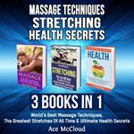 Massage Techniques: Stretching: Health Secrets: 3 Books in 1: World's Best Massage Techniques, The Greatest Stretches Of All Time & Ultimate Health Secrets