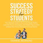 Success Strategy for Students: The Ultimate Guide to Successful Study Habits, Lean the Proven Strategies and Helpful Tips on How to Keep Your Focus and Achieve Great Scores