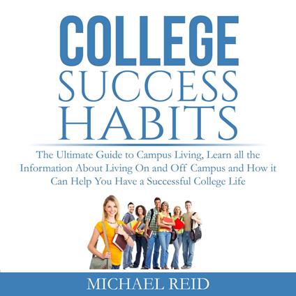 College Success Habits: The Ultimate Guide to Campus Living, Learn all the Information About Living On and Off Campus and How it Can Help You Have a Successful College Life.