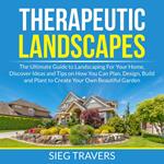 Therapeutic Landscapes: The Ultimate Guide to Landscaping For Your Home, Discover Ideas and Tips on How You Can Plan, Design, Build and Plant to Create Your Own Beautiful Garden