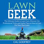 Lawn Geek: The Ultimate Guide to Lawn Care, Discover the Professional Tricks and Useful Tips on How to Care For Your Own Lawn