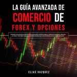 La Guía Avanzada de Comercio de Forex y Opciones: ¡Aprenda los Conceptos Básicos y las Estrategias Secretas Para el Comercio Diario en el Mercado de Forex y Opciones! ¡Haga sus Ingresos en Línea hoy Convirtiéndose en un Trader Superior!