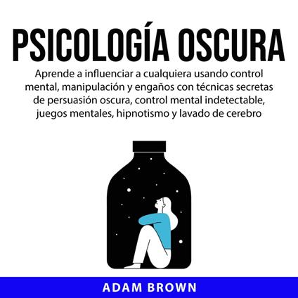 Psicología Oscura: Aprende a influenciar a cualquiera usando control mental, manipulación y engaños con técnicas secretas de persuasión oscura, control mental indetectable, juegos mentales, hipnotismo y lavado de cerebro