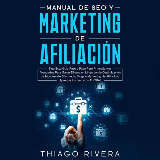 Manual de SEO y Marketing de Afiliación: Siga Esta Guía Paso a Paso Para Principiantes Avanzados Para Ganar Dinero en Línea con la Optimización de Motores de Búsqueda, Blogs y Marketing de Afiliados; ¡Aprende los Secretos AHORA!