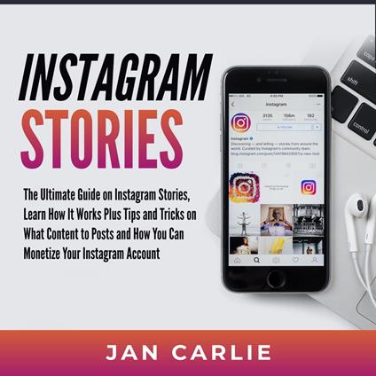 Instagram Stories: The Ultimate Guide on Instagram Stories, Learn How It Works Plus Tips and Tricks on What Content to Posts and How You Can Monetize Your Instagram Account