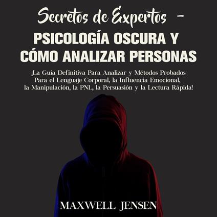 Secretos de Expertos - Psicología Oscura y Cómo Analizar Personas: ¡La Guía Definitiva Para Analizar y Métodos Probados Para el Lenguaje Corporal, la Influencia Emocional, la Manipulación, la PNL, la Persuasión y la Lectura Rápida