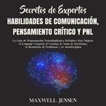 Secretos de Expertos - Habilidades de Comunicación, Pensamiento Crítico y PNL: La Guía de Programación Neurolingüística Definitiva Para Mejorar el Lenguaje Corporal, el Carisma, la Toma de Decisiones, la Resolución de Problemas y la Autodisciplina