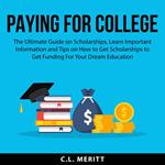 Paying for College: The Ultimate Guide on Scholarships, Learn Important Information and Tips on How to Get Scholarships to Get Funding For Your Dream Education