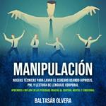 Manipulación: Nuevas Técnicas Para Lavar El Cerebro Usando Hipnosis, Pnl Y Lectura De Lenguaje Corporal (Aprender a Influir en Las Personas Gracias Al Control Mental Y Emocional)