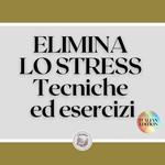 ELIMINA LO STRESS: Tecniche ed esercizi