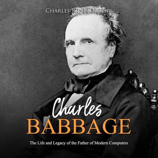 Charles Babbage: The Life and Legacy of the Father of Modern Computers