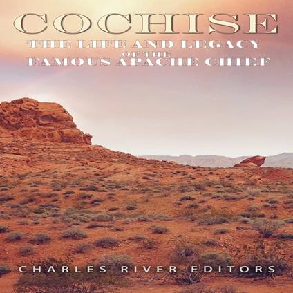 Cochise: The Life and Legacy of the Famous Apache Chief