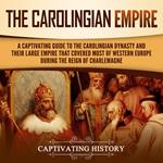 Carolingian Empire, The: A Captivating Guide to the Carolingian Dynasty and Their Large Empire That Covered Most of Western Europe During the Reign of Charlemagne