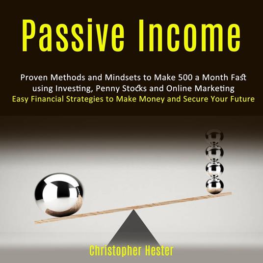 Passive Income: Proven Methods and Mindsets to Make 500 a Month Fast using Investing, Penny Stocks and Online Marketing (Easy Financial Strategies to Make Money and Secure Your Future)