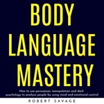 BODY LANGUAGE MASTERY : HOW TO USE PERSUASION, MANIPULATION AND DARK PSYCHOLOGY TO ANALYZE PEOPLE BY USING MIND AND EMOTIONAL CONTROL