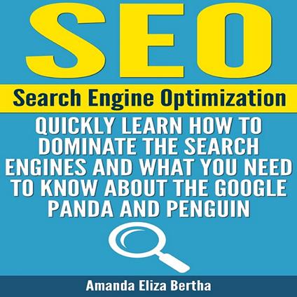 SEO: Search Engine Optimization - Quickly Learn How to Dominate the Search Engines and What You Need to Know About the Google Panda and Penguin