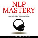 NLP MASTERY : How To Maximize Your Potential And Learn How To Reprogram Yourself