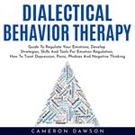 DIALECTICAL BEHAVIOR THERAPY : Guide To Regulate Your Emotions, Develop Strategies, Skills And Tools For Emotion Regulation, How To Treat Depression, Panic, Phobies And Negative Thinking
