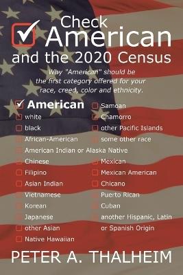Check "American" and the 2020 Census: Why ? oeAmerican?  should be the first available category for your race, creed, color and ethnicity - Peter A Thalheim - cover