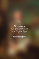 Takedown: Art and Power in the Digital Age