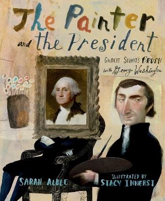 The Painter and the President: Gilbert Stuart's Brush with George Washington - Sarah Albee - cover