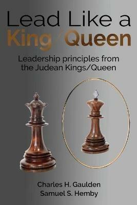 Lead Like a King/Queen: Leadership Principles from the Judean Kings/Queen - Charles H Gaulden,Samuel S Hemby - cover