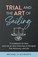 Trial and the Art of Sailing: A Guidebook for New (and Not So New) Attorneys to Navigate Trial Advocacy, and Life