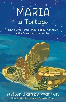 Maria la Tortuga: How a Little Turtle Finds Hope & Friendship in Our Ocean and You Can Too! - Asher James Warren - cover