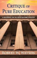 Critique of Pure Education: A Philosophy for the Christian Home Educator