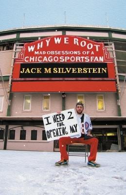 Why We Root (Vol. 1): Mad Obsessions of a Chicago Sports Fan - Jack M Silverstein - cover
