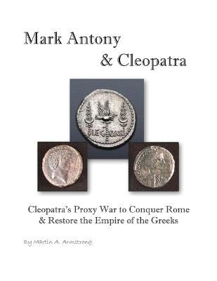 Mark Antony & Cleopatra: Cleopatra's Proxy War to Conquer Rome & Restore the Empire of the Greeks - Martin Armstrong - cover