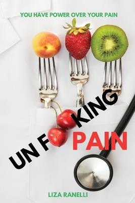Unf**king Pain: A Comprehensive Guide to Understanding & Managing Pain - Liza Ranelli - cover