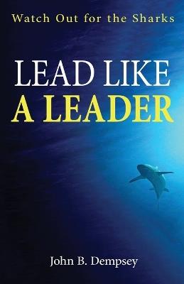 Lead Like a Leader: Watch Out for the Sharks - John B Dempsey - cover