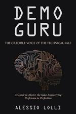 Demo Guru: the Credible Voice of the Technical Sale: A Guide to Master the Sales Engineering Profession to Perfection