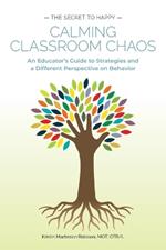 Calming Classroom Chaos: An Educator's Guide to Strategies and a Different Perspective on Behavior