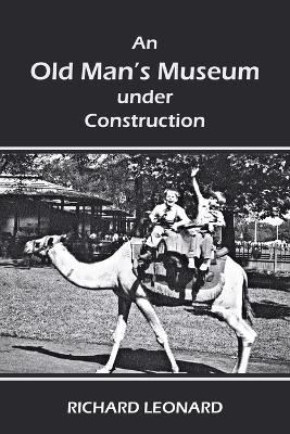 An Old Man's Museum Under Construction - Richard Leonard - cover