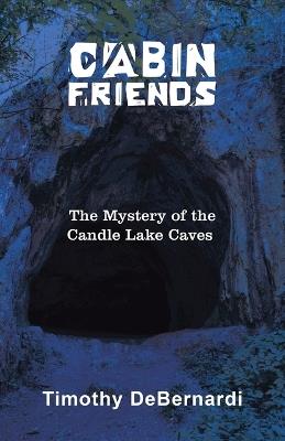 Cabin Friends: The Mystery of the Candle Lake Caves - Timothy Debernardi - cover