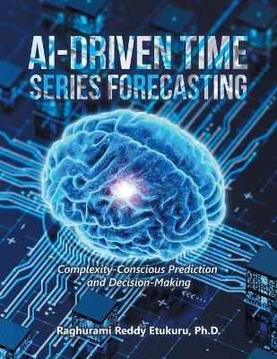AI-Driven Time Series Forecasting: Complexity-Conscious Prediction and Decision-Making - Raghurami Reddy Etukuru - cover
