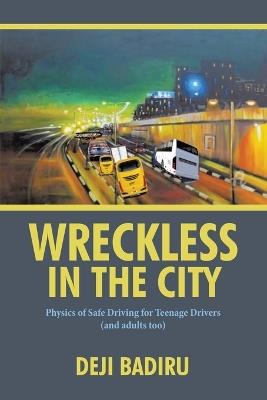 Wreckless in the City: Physics of Safe Driving for Teenage Drivers (and adults too) - Deji Badiru - cover