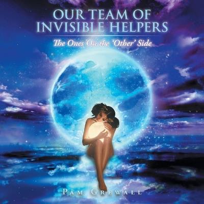 Our Team of Invisible Helpers: The Ones On the 'Other' Side - Pam Grewall - cover